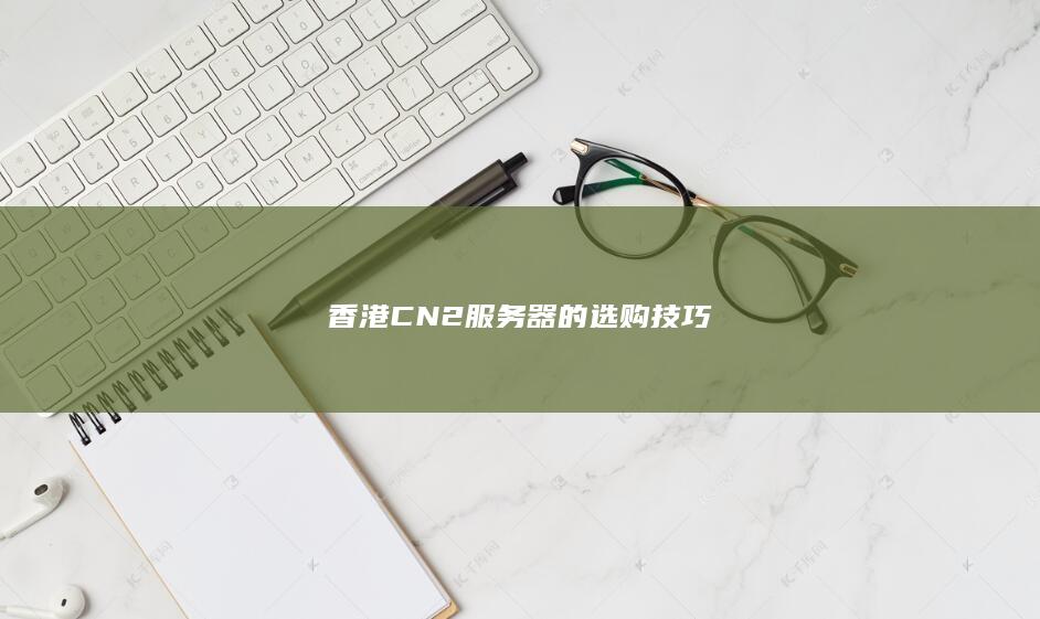 香港CN2服务器的选购技巧